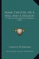 Mark Chester; Or a Mill and a Million: A Tale of Southern California (1901) a Tale of Southern California (1901) di Carlyle Petersilea edito da Kessinger Publishing