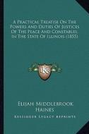 A Practical Treatise on the Powers and Duties of Justices of the Peace and Constables, in the State of Illinois (1855) di Elijah Middlebrook Haines edito da Kessinger Publishing