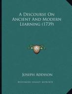 A Discourse on Ancient and Modern Learning (1739) di Joseph Addison edito da Kessinger Publishing