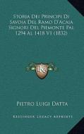 Storia Dei Principi Di Savoia del Ramo D'Acaia Signori del Piemonte Pal 1294 Al 1418 V1 (1832) di Pietro Luigi Datta edito da Kessinger Publishing