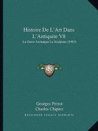 Histoire de L'Art Dans L'Antiquite V8: La Grece Archaique La Sculpture (1903) di Georges Perrot, Charles Chipiez edito da Kessinger Publishing