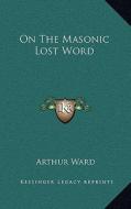 On the Masonic Lost Word di Arthur Ward edito da Kessinger Publishing