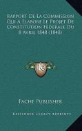 Rapport de La Commission Qui a Elabore Le Projet de Constitution Federale Du 8 Avril 1848 (1848) di Pache Publisher edito da Kessinger Publishing