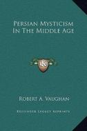 Persian Mysticism in the Middle Age di Robert A. Vaughan edito da Kessinger Publishing