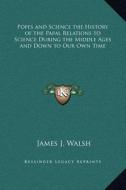 Popes and Science the History of the Papal Relations to Science During the Middle Ages and Down to Our Own Time di James J. Walsh edito da Kessinger Publishing