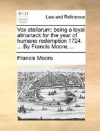 Vox Stellarum: Being A Loyal Almanack For The Year Of Humane Redemption 1724. ... By Francis Moore, ... di Francis Moore edito da Gale Ecco, Print Editions