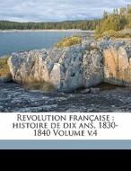 Revolution FranÃ¯Â¿Â½aise : Histoire De Dix Ans, 1830-1840 Volume V.4 di Louis Blanc, Blanc Louis 1811-1882 edito da Nabu Press