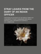 Stray Leaves from the Diary of an Indian Officer; Containing an Account of the Famous Temple of Juggurnath, Its Daily Ceremonies and Annual Festivals di R. B. Cumberland edito da Rarebooksclub.com
