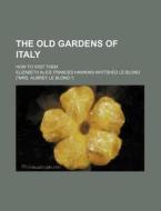 The Old Gardens of Italy; How to Visit Them di Elizabeth Alice Frances Blond edito da Rarebooksclub.com