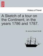 A Sketch of a tour on the Continent, in the years 1786 and 1787. Vol. III. Second Edition. di Sir James Edward Smith edito da British Library, Historical Print Editions
