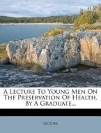 A Lecture To Young Men On The Preservation Of Health, By A Graduate... edito da Nabu Press