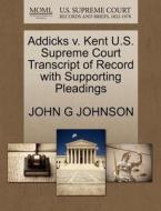 Addicks V. Kent U.s. Supreme Court Transcript Of Record With Supporting Pleadings di John G Johnson edito da Gale, U.s. Supreme Court Records
