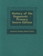 History of the Huguenots di American Sunday-School Union edito da Nabu Press