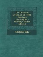 Les Ouvriers Lyonnais En 1834: Esquisses Historiques - Primary Source Edition di Adolphe Sala edito da Nabu Press