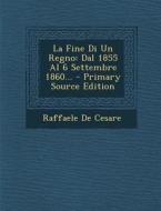 La Fine Di Un Regno: Dal 1855 Al 6 Settembre 1860... - Primary Source Edition di Raffaele De Cesare edito da Nabu Press