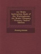 Air Brake Instruction Book of the Westinghouse Air Brake Company di Anonymous edito da Nabu Press