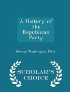 A History Of The Republican Party - Scholar's Choice Edition di George Washington Platt edito da Scholar's Choice