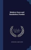 Modern Guns And Smokeless Powder di Arthur Rigg, James Garvie edito da Sagwan Press