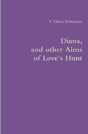 Diana, and other Aims of Love's Hunt di T. Edwin Robertson edito da Lulu.com