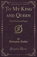To My King And Queen di Unknown Author edito da Forgotten Books