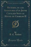Richard, Ou Les Aventures D'un Jeune Cavalier Sous Le Regne De Charles Ii (classic Reprint) di A C Leclerc edito da Forgotten Books