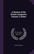 A History Of The British Zoophytes Volume 2, Plates di George Johnston edito da Palala Press