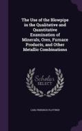 The Use Of The Blowpipe In The Qualitative And Quantitative Examination Of Minerals, Ores, Furnace Products, And Other Metallic Combinations di Carl Friedrich Plattner edito da Palala Press