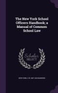The New York School Officers Handbook; A Manual Of Common School Law di New York, C W 1847-1924 Bardeen edito da Palala Press
