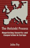 The Helsinki Process: Negotiating Security and Cooperation in Europe di John Fry edito da INTL LAW & TAXATION PUBL