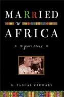 Married to Africa: A Love Story di G. Pascal Zachary edito da Scribner Book Company