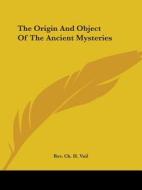 The Origin And Object Of The Ancient Mysteries di Rev. Ch. H. Vail edito da Kessinger Publishing, Llc