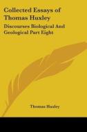 Collected Essays Of Thomas Huxley: Discourses Biological And Geological Part Eight di Thomas Huxley edito da Kessinger Publishing, Llc