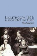 Linlithgow 1851: A Moment in Time: A Portrait of a Scottish Burgh in the Middle of the Nineteenth Century di Alex Adamson edito da Createspace