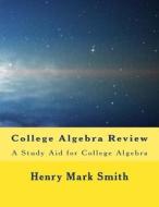College Algebra Review: A Study Aid for College Algebra di Henry Mark Smith edito da Createspace