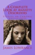 A Complete Look at Anxiety Disorders: Studies on Chronic Anxiousness di James M. Lowrance edito da Createspace
