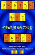Understand Basic Chemistry Concepts: The Periodic Table, Chemical Bonds, Naming Compounds, Balancing Equations, and More di Chris McMullen Ph. D. edito da Createspace