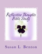 Reflective Thoughts Bible Study: Deepening Your Relationship with God, Understanding Your Beliefs di Susan L. Benton edito da Createspace