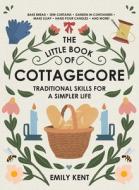 The Little Book of Cottagecore: Traditional Skills for a Simpler Life Today di Emily Kent edito da ADAMS MEDIA
