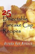 25 Delectable Pancake Cup Recipes di Brenda Van Niekerk edito da Createspace