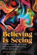 Believing Is Seeing: Your Visual System: Perceiving and Misperceiving Objects and Scenes di Michael W. Levine edito da IUNIVERSE INC