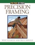 Precision Framing di Rick Arnold, Mike Guertin edito da TAUNTON PR