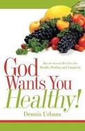God Wants You Healthy! di Dennis Urbans edito da XULON PR