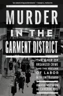 Murder in the Garment District: The Grip of Organized Crime and the Decline of Labor in the United States di David Witwer, Catherine Rios edito da NEW PR