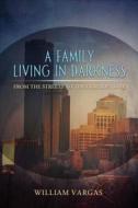 A Family Living in Darkness: From the Streets to the Cornerstone di William Vargas edito da Tate Publishing & Enterprises