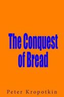 The Conquest of Bread di Petr Alekseevich Kropotkin, Peter Kropotkin edito da Lushena Books