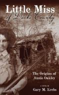 Little Miss of Darke County: The Origins of Annie Oakley di Gary M. Krebs edito da WHITE BIRD PUBN