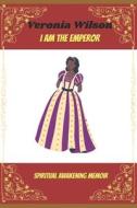 I am the Emperor: Spiritual Awakening Memoir di Veronia Wilson edito da LIGHTNING SOURCE INC