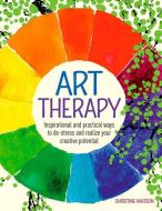 Art Therapy: Inspirational and Practical Ways to De-Stress and Realize Your Creative Potential di Christine Watson edito da ARCTURUS PUB
