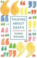 Talking About Death di Susan Walker edito da Canterbury Press Norwich