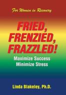 Fried, Frenzied, Frazzled! di Blakeley Linda Blakeley edito da Xlibris Us